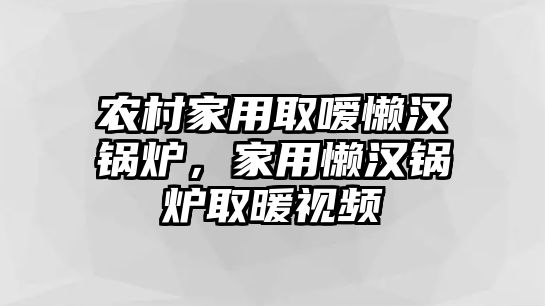 農(nóng)村家用取噯懶漢鍋爐，家用懶漢鍋爐取暖視頻