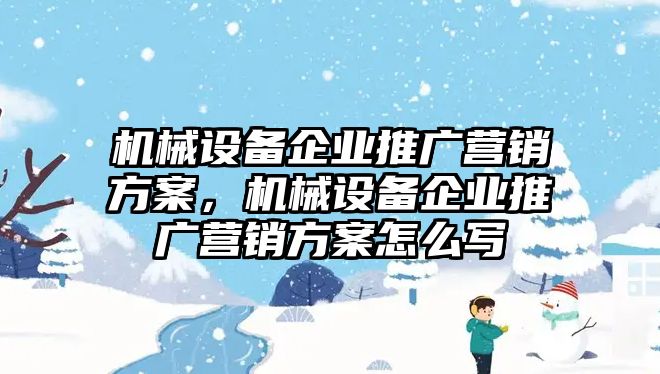 機械設備企業(yè)推廣營銷方案，機械設備企業(yè)推廣營銷方案怎么寫