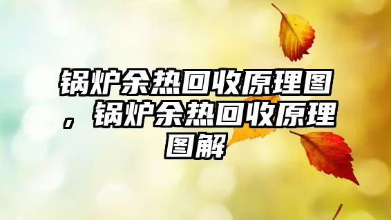 鍋爐余熱回收原理圖，鍋爐余熱回收原理圖解