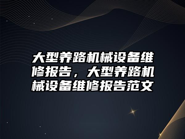 大型養(yǎng)路機械設備維修報告，大型養(yǎng)路機械設備維修報告范文