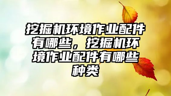 挖掘機(jī)環(huán)境作業(yè)配件有哪些，挖掘機(jī)環(huán)境作業(yè)配件有哪些種類