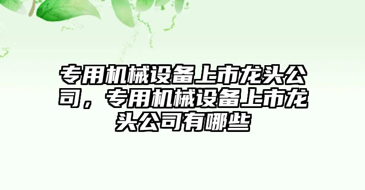 專用機械設備上市龍頭公司，專用機械設備上市龍頭公司有哪些