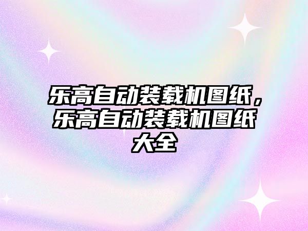 樂高自動裝載機圖紙，樂高自動裝載機圖紙大全