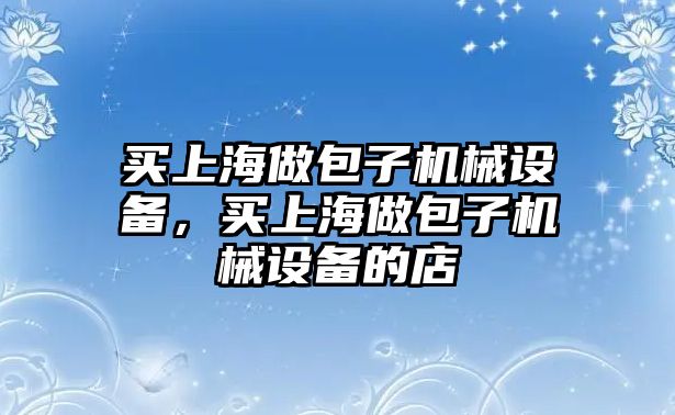 買上海做包子機械設(shè)備，買上海做包子機械設(shè)備的店