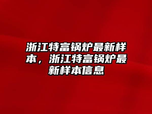 浙江特富鍋爐最新樣本，浙江特富鍋爐最新樣本信息