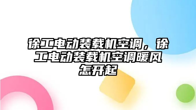 徐工電動裝載機空調(diào)，徐工電動裝載機空調(diào)暖風(fēng)怎開起