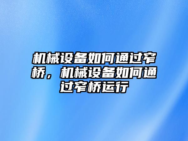 機械設備如何通過窄橋，機械設備如何通過窄橋運行