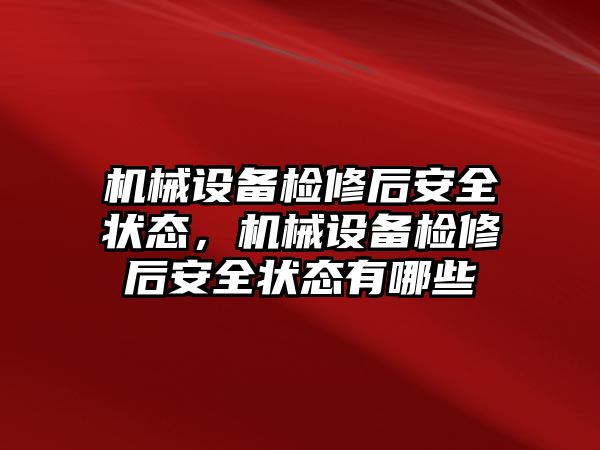 機械設備檢修后安全狀態(tài)，機械設備檢修后安全狀態(tài)有哪些