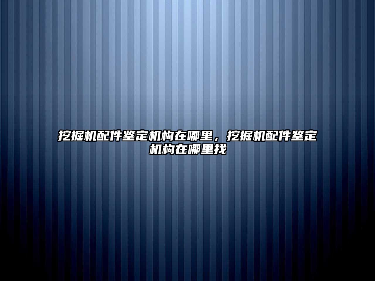 挖掘機配件鑒定機構(gòu)在哪里，挖掘機配件鑒定機構(gòu)在哪里找