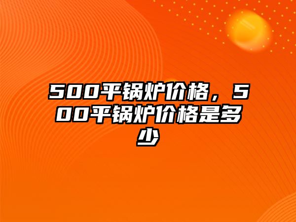 500平鍋爐價格，500平鍋爐價格是多少