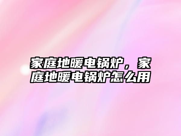 家庭地暖電鍋爐，家庭地暖電鍋爐怎么用