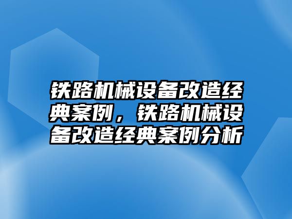 鐵路機械設(shè)備改造經(jīng)典案例，鐵路機械設(shè)備改造經(jīng)典案例分析