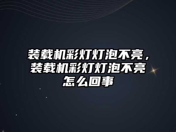 裝載機彩燈燈泡不亮，裝載機彩燈燈泡不亮怎么回事