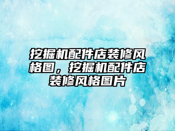 挖掘機配件店裝修風格圖，挖掘機配件店裝修風格圖片