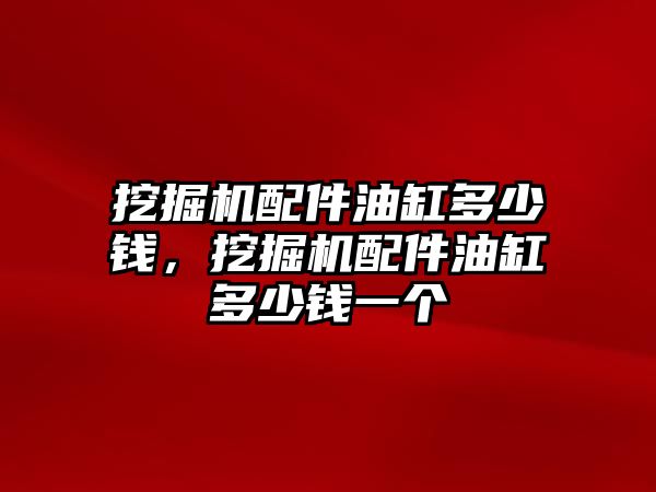 挖掘機配件油缸多少錢，挖掘機配件油缸多少錢一個