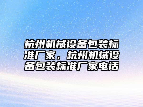 杭州機械設備包裝標準廠家，杭州機械設備包裝標準廠家電話