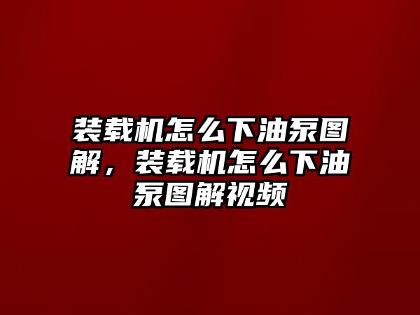 裝載機(jī)怎么下油泵圖解，裝載機(jī)怎么下油泵圖解視頻