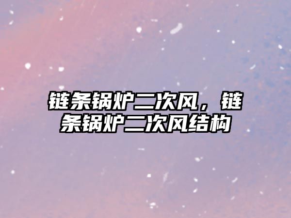 鏈條鍋爐二次風(fēng)，鏈條鍋爐二次風(fēng)結(jié)構(gòu)