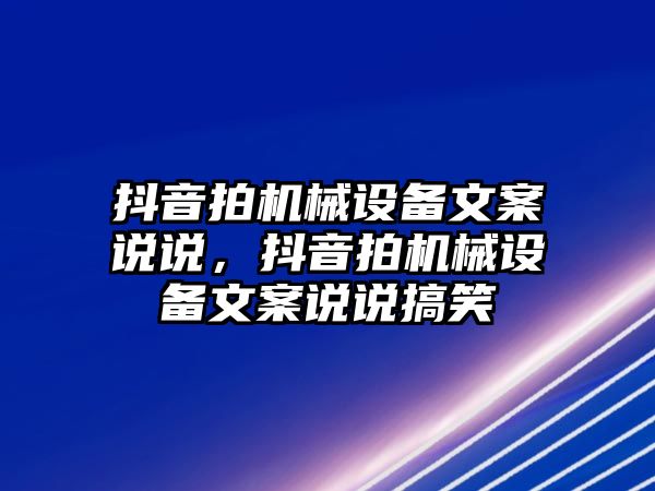 抖音拍機(jī)械設(shè)備文案說說，抖音拍機(jī)械設(shè)備文案說說搞笑