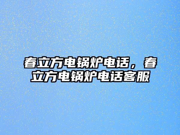 春立方電鍋爐電話，春立方電鍋爐電話客服