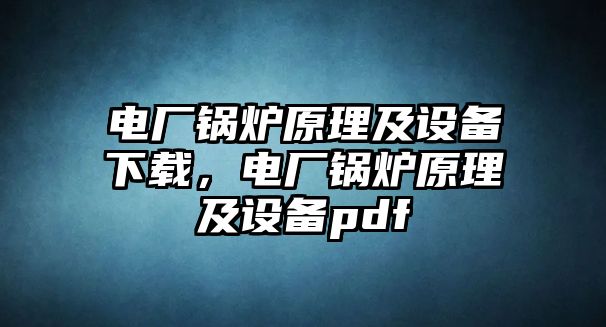 電廠鍋爐原理及設(shè)備下載，電廠鍋爐原理及設(shè)備pdf