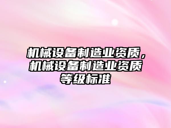 機械設備制造業(yè)資質，機械設備制造業(yè)資質等級標準