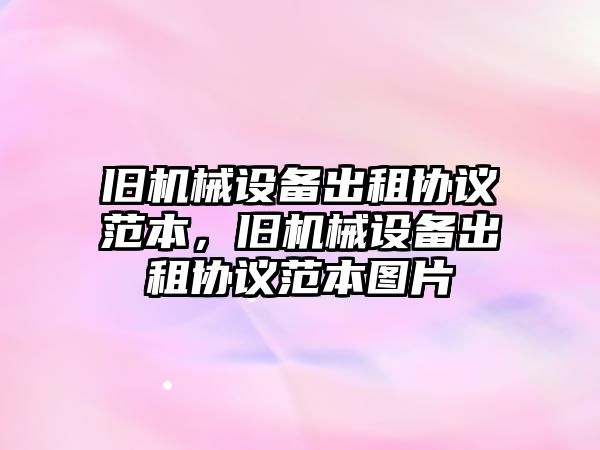 舊機械設備出租協(xié)議范本，舊機械設備出租協(xié)議范本圖片