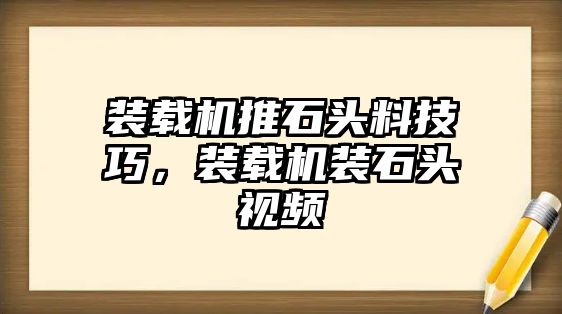 裝載機(jī)推石頭料技巧，裝載機(jī)裝石頭視頻