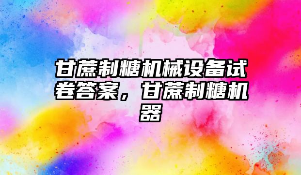 甘蔗制糖機械設備試卷答案，甘蔗制糖機器