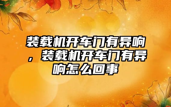 裝載機開車門有異響，裝載機開車門有異響怎么回事