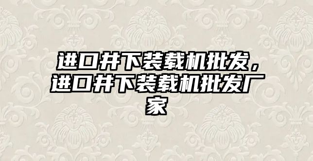 進(jìn)口井下裝載機(jī)批發(fā)，進(jìn)口井下裝載機(jī)批發(fā)廠家