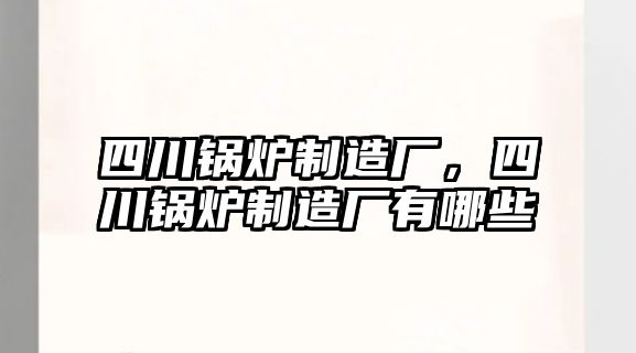 四川鍋爐制造廠，四川鍋爐制造廠有哪些