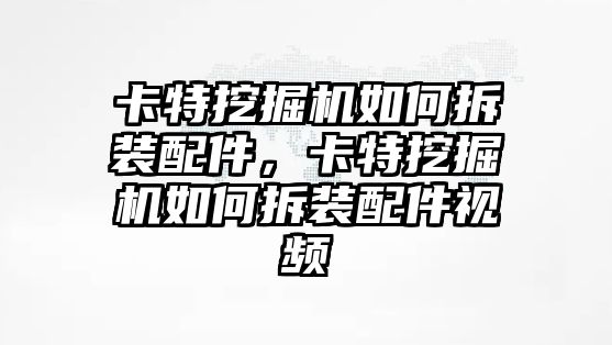 卡特挖掘機如何拆裝配件，卡特挖掘機如何拆裝配件視頻