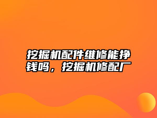 挖掘機配件維修能掙錢嗎，挖掘機修配廠