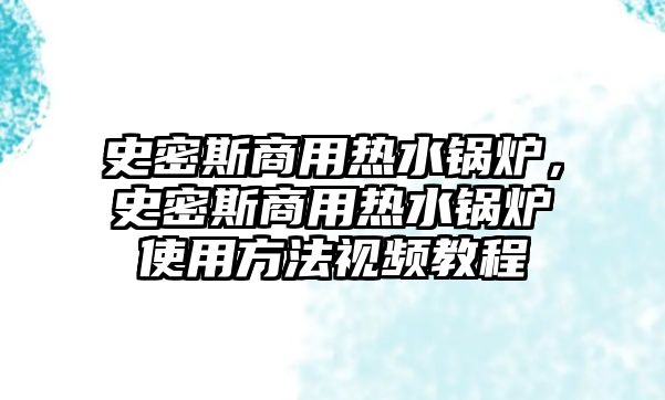 史密斯商用熱水鍋爐，史密斯商用熱水鍋爐使用方法視頻教程