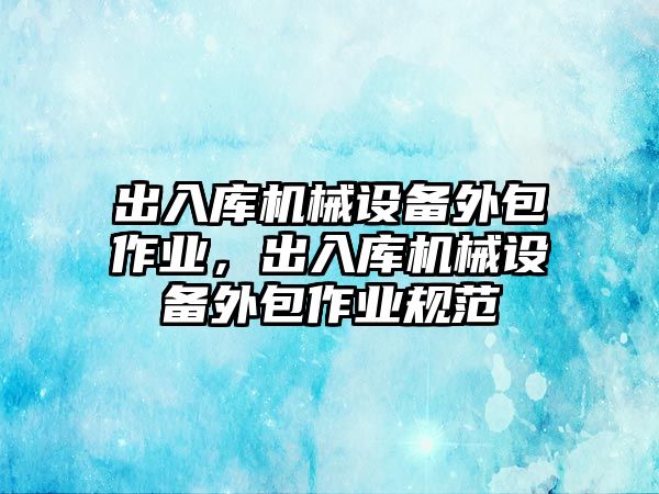 出入庫機械設備外包作業(yè)，出入庫機械設備外包作業(yè)規(guī)范