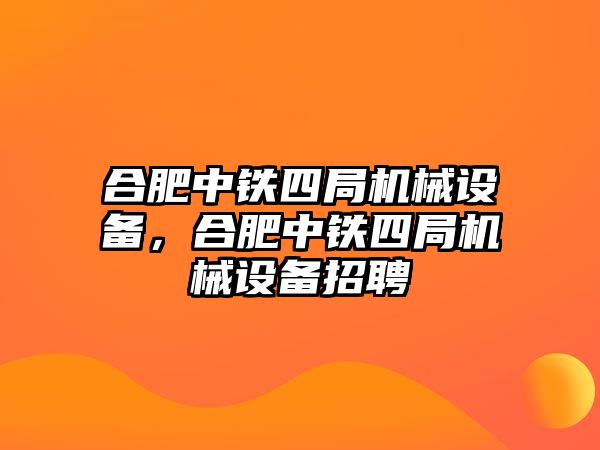 合肥中鐵四局機械設(shè)備，合肥中鐵四局機械設(shè)備招聘