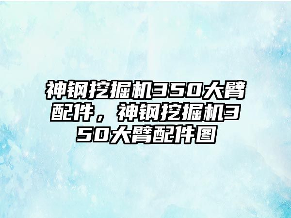 神鋼挖掘機350大臂配件，神鋼挖掘機350大臂配件圖