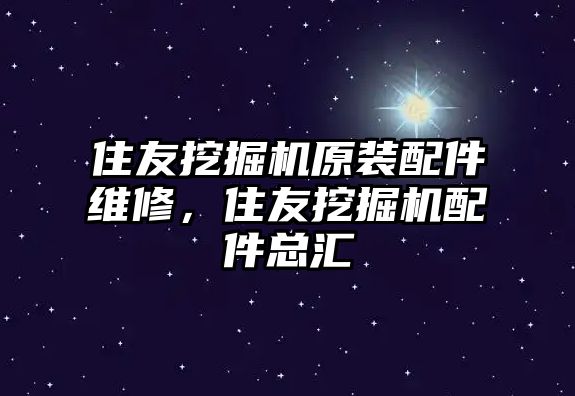 住友挖掘機原裝配件維修，住友挖掘機配件總匯