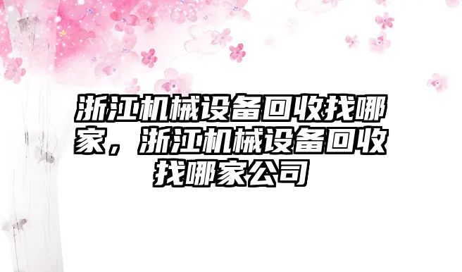 浙江機械設(shè)備回收找哪家，浙江機械設(shè)備回收找哪家公司