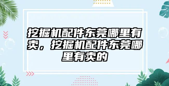 挖掘機配件東莞哪里有賣，挖掘機配件東莞哪里有賣的