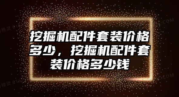 挖掘機配件套裝價格多少，挖掘機配件套裝價格多少錢