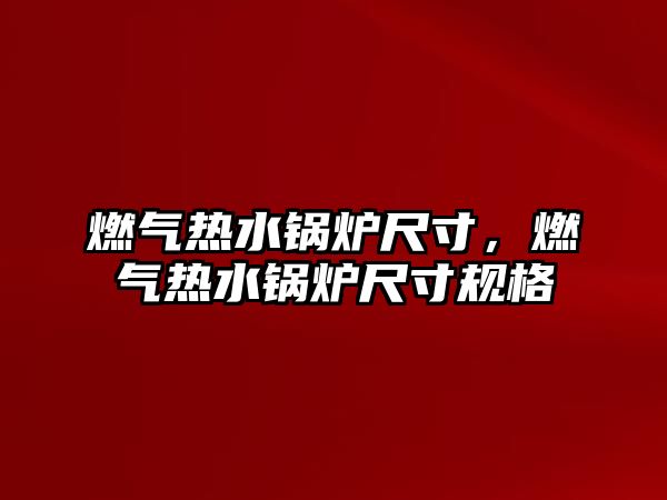 燃?xì)鉄崴仩t尺寸，燃?xì)鉄崴仩t尺寸規(guī)格