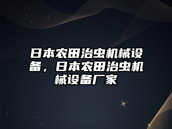 日本農(nóng)田治蟲機械設備，日本農(nóng)田治蟲機械設備廠家