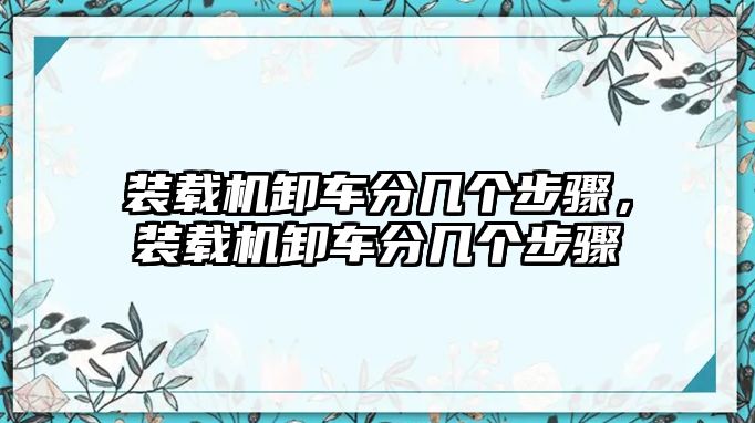 裝載機(jī)卸車(chē)分幾個(gè)步驟，裝載機(jī)卸車(chē)分幾個(gè)步驟