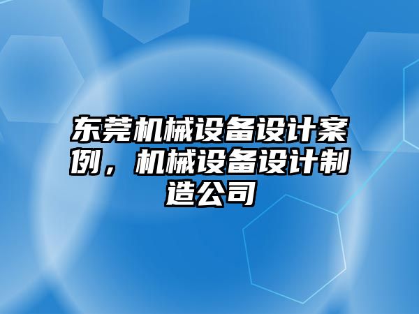 東莞機械設備設計案例，機械設備設計制造公司