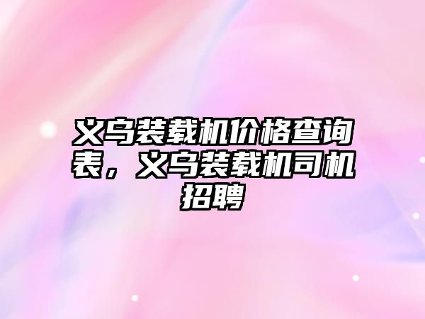 義烏裝載機(jī)價(jià)格查詢表，義烏裝載機(jī)司機(jī)招聘