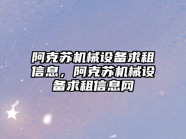 阿克蘇機械設備求租信息，阿克蘇機械設備求租信息網(wǎng)