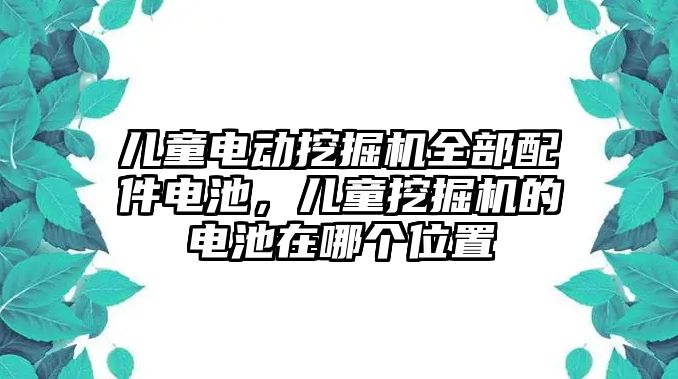 兒童電動挖掘機(jī)全部配件電池，兒童挖掘機(jī)的電池在哪個位置