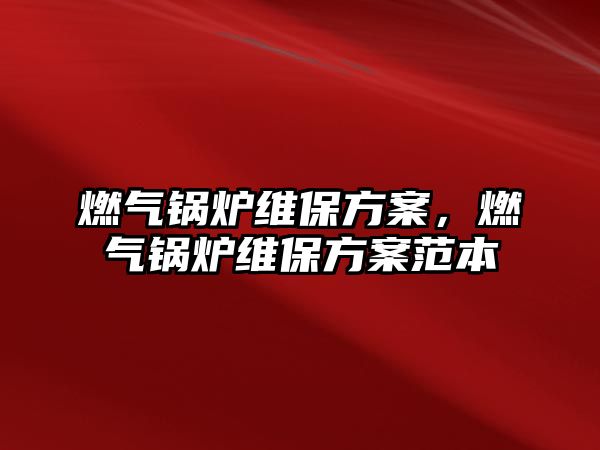 燃?xì)忮仩t維保方案，燃?xì)忮仩t維保方案范本